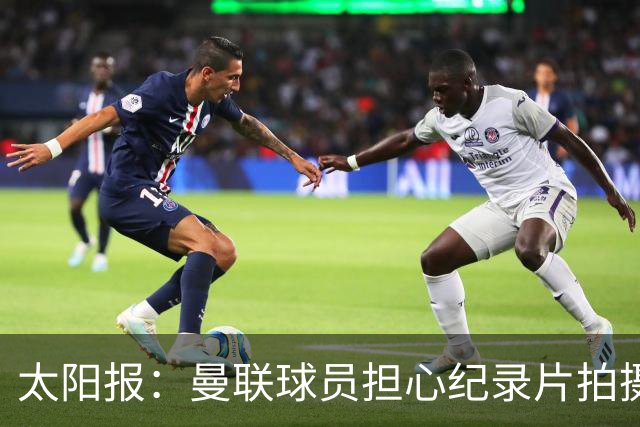 太阳报：曼联球员担心纪录片拍摄影响表现，球员说话都有所保留