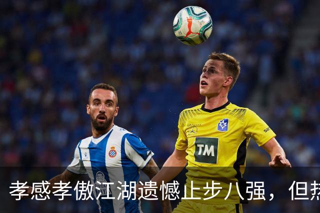 孝感孝傲江湖遗憾止步八强，但热爱不散！