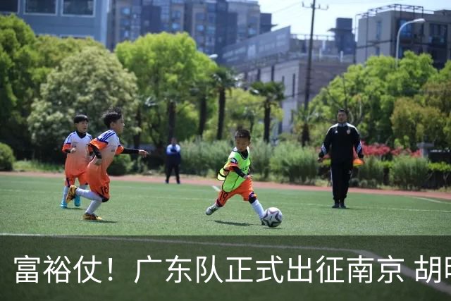富裕仗！广东队正式出征南京 胡明轩领衔国手阵容 弗格阿祖布克在列