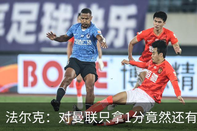 法尔克：对曼联只拿1分竟然还有些失望，这体现了球队进步有多大