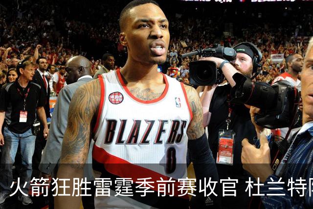 火箭狂胜雷霆季前赛收官 杜兰特隐身是刻意为之吗？