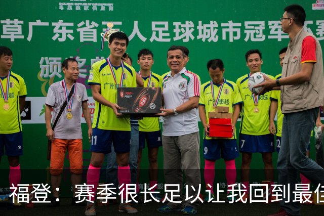福登：赛季很长足以让我回到最佳水平