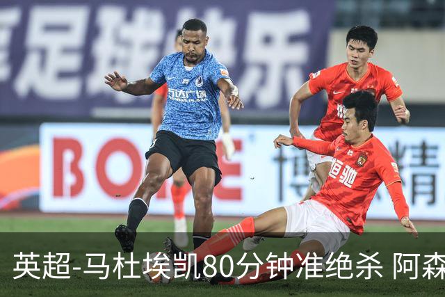 英超-马杜埃凯80分钟准绝杀 阿森纳1-0森林仍居第二