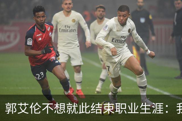 郭艾伦不想就此结束职业生涯：我会努力再试一试！